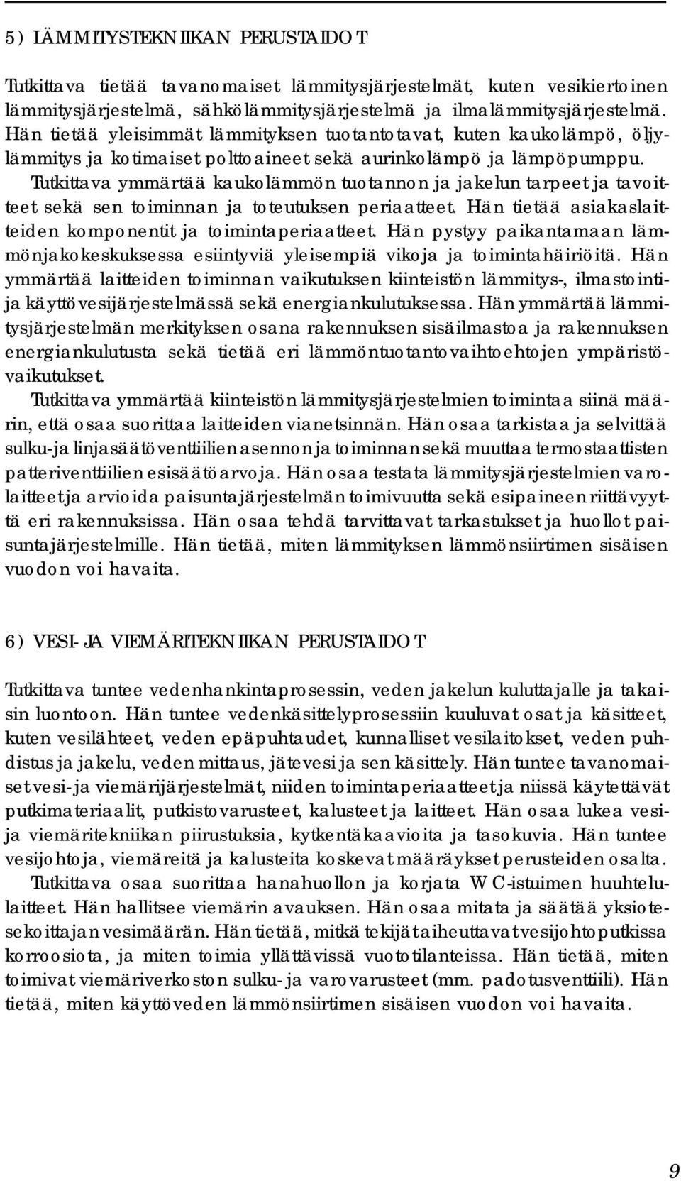 Tutkittava ymmärtää kaukolämmön tuotannon ja jakelun tarpeet ja tavoitteet sekä sen toiminnan ja toteutuksen periaatteet. Hän tietää asiakaslaitteiden komponentit ja toimintaperiaatteet.