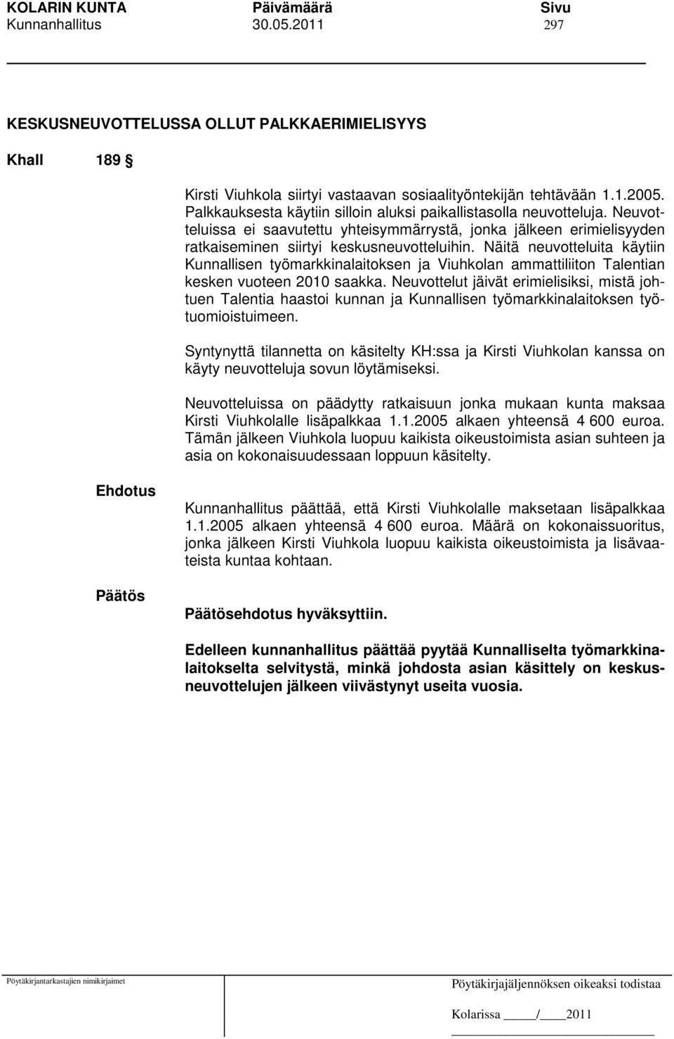 Näitä neuvotteluita käytiin Kunnallisen työmarkkinalaitoksen ja Viuhkolan ammattiliiton Talentian kesken vuoteen 2010 saakka.