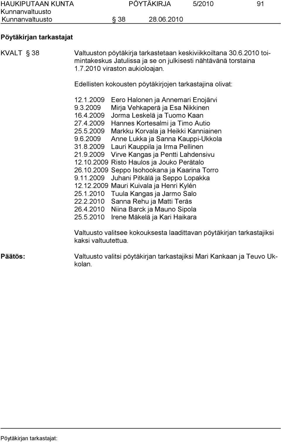 2009 Jorma Leskelä ja Tuomo Kaan 27.4.2009 Hannes Kortesalmi ja Timo Autio 25.5.2009 Markku Korvala ja Heikki Kanniainen 9.6.2009 Anne Lukka ja Sanna Kauppi-Ukkola 31.8.