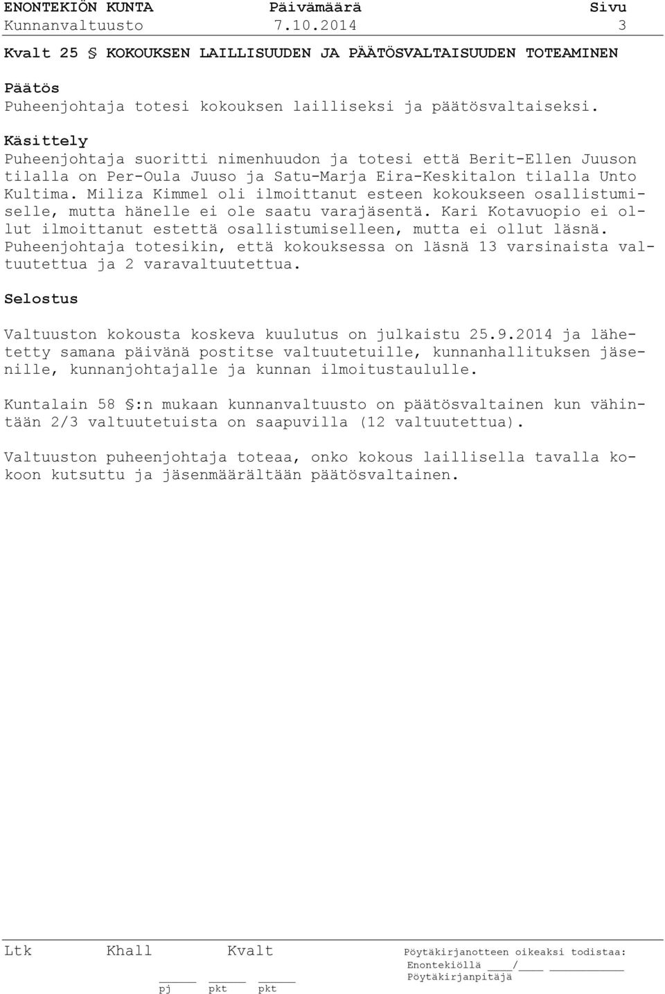 Miliza Kimmel oli ilmoittanut esteen kokoukseen osallistumiselle, mutta hänelle ei ole saatu varajäsentä. Kari Kotavuopio ei ollut ilmoittanut estettä osallistumiselleen, mutta ei ollut läsnä.