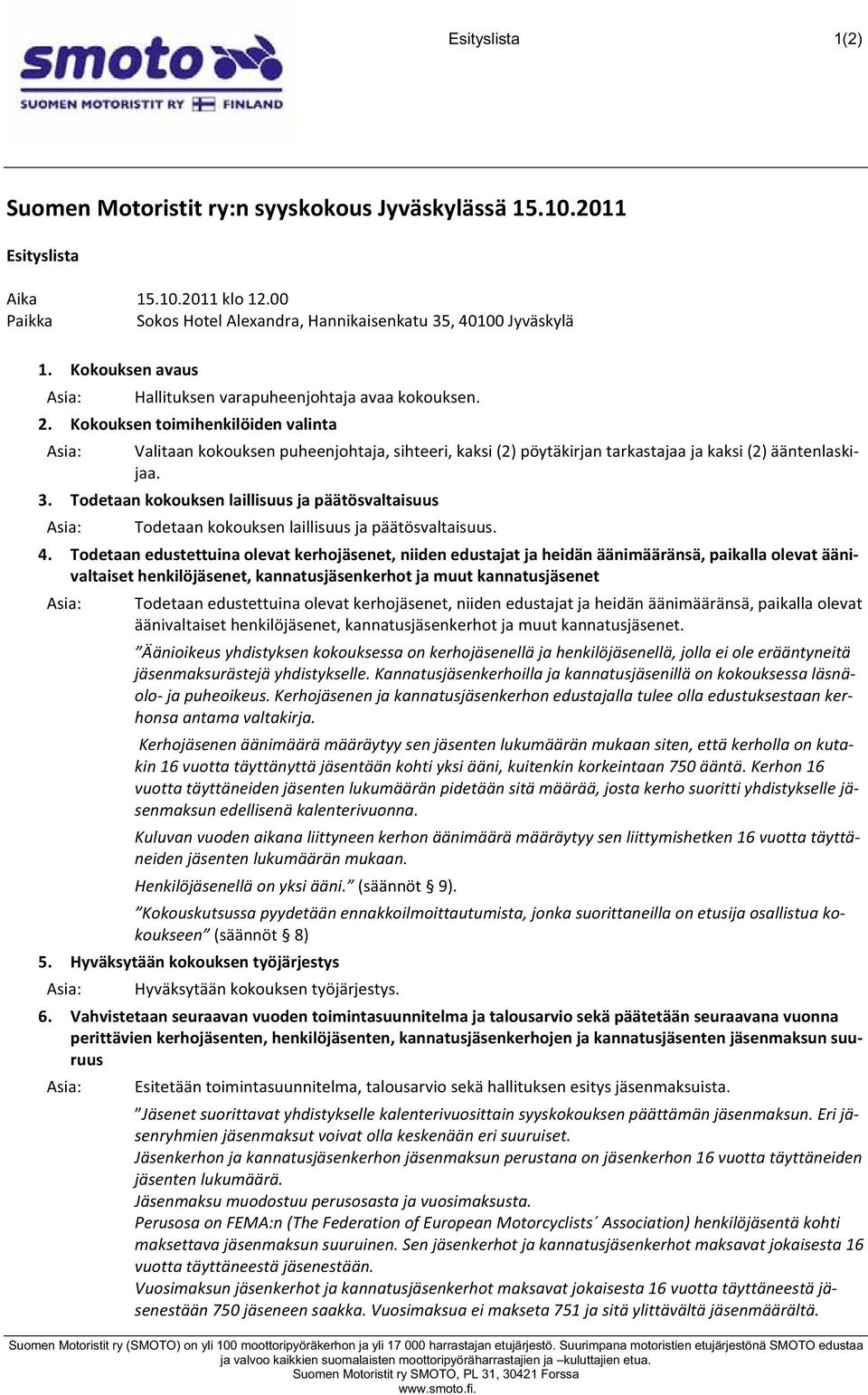 Kokouksentoimihenkilöidenvalinta Asia: Valitaankokouksenpuheenjohtaja,sihteeri,kaksi(2)pöytäkirjantarkastajaajakaksi(2)ääntenlaski jaa. 3.