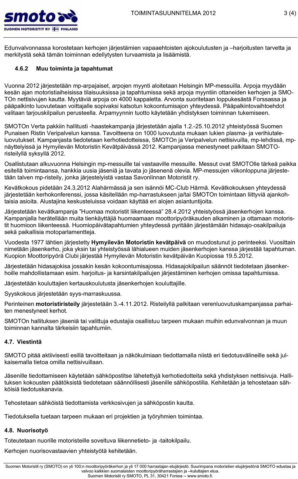 Arpoja myydään kesän ajan motoristiaiheisissa tilaisuuksissa ja tapahtumissa sekä arpoja myyntiin ottaneiden kerhojen ja SMO- TOn nettisivujen kautta. Myytäviä arpoja on 4000 kappaletta.