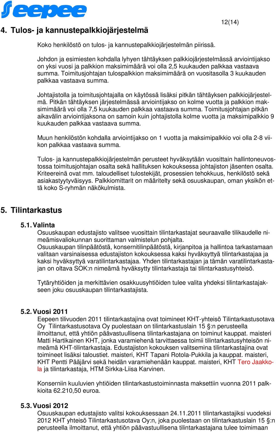 Toimitusjohtajan tulospalkkion maksimimäärä on vuositasolla 3 kuukauden palkkaa vastaava summa. Johtajistolla ja toimitusjohtajalla on käytössä lisäksi pitkän tähtäyksen palkkiojärjestelmä.