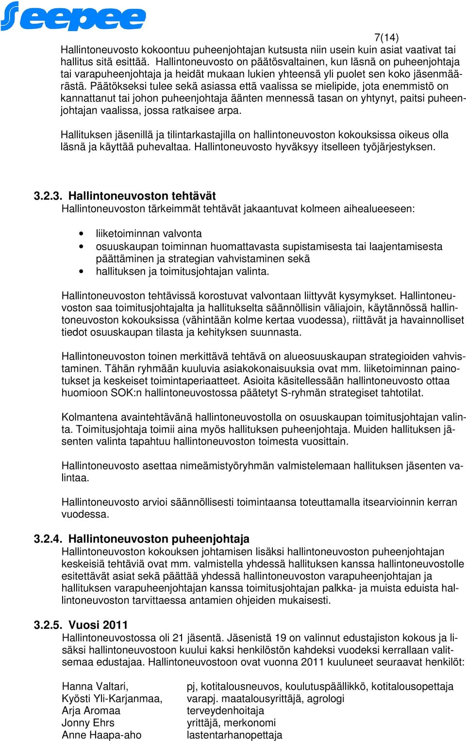 Päätökseksi tulee sekä asiassa että vaalissa se mielipide, jota enemmistö on kannattanut tai johon puheenjohtaja äänten mennessä tasan on yhtynyt, paitsi puheenjohtajan vaalissa, jossa ratkaisee arpa.