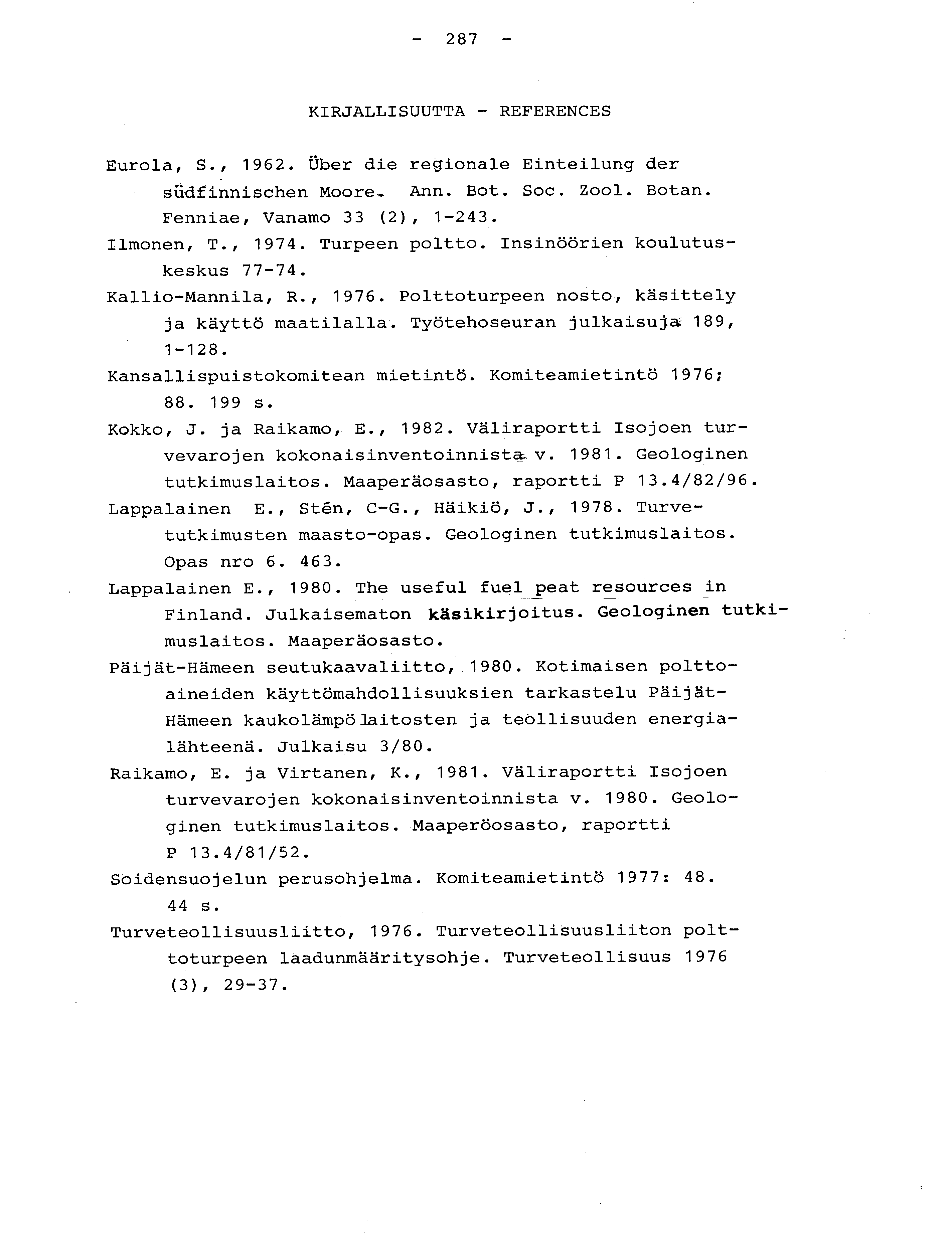 - 287 - KIRJALLISUUTTA - REFERENCE S Eurola, S., 1962. Uber die regionale Einteilung der sudfinnischen Moore_ Ann. Bot. Soc. Zool. Botan. Fenniae, Vanamo 33 (2), 1-243. Ilmonen, T., 1974.