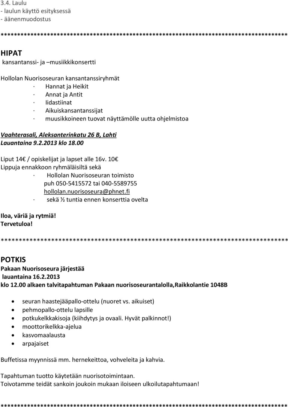 10 Lippuja ennakkoon ryhmäläisiltä sekä Hollolan Nuorisoseuran toimisto puh 050-5415572 tai 040-5589755 hollolan.nuorisoseura@phnet.fi sekä ½ tuntia ennen konserttia ovelta Iloa, väriä ja rytmiä!