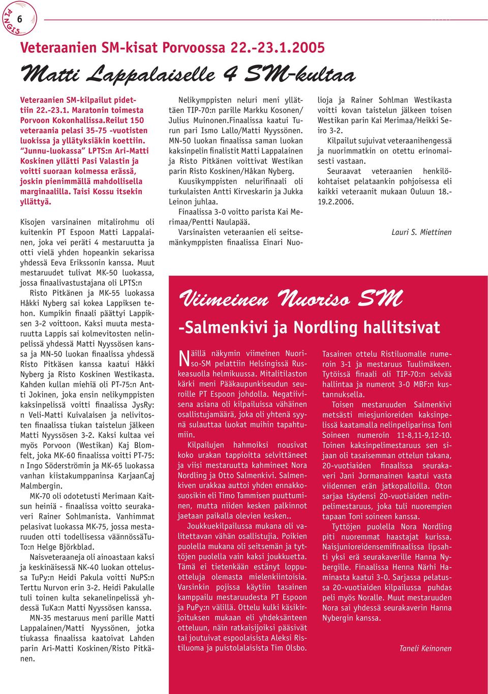 Junnu-luokassa LPTS:n Ari-Matti Koskinen yllätti Pasi Valastin ja voitti suoraan kolmessa erässä, joskin pienimmällä mahdollisella marginaalilla. Taisi Kossu itsekin yllättyä.