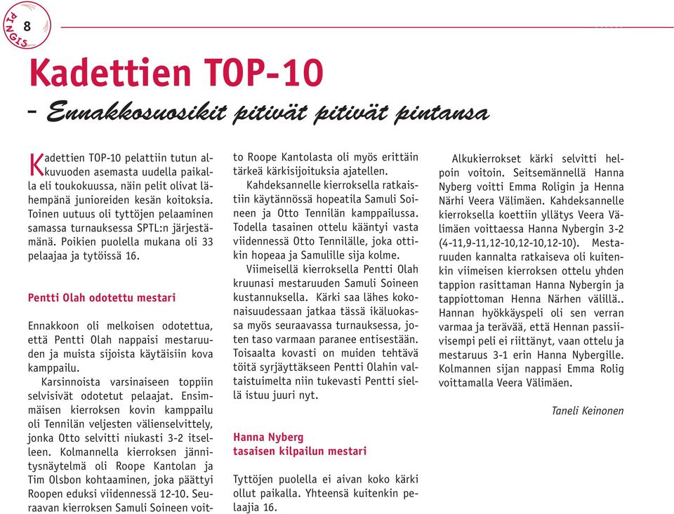 Toinen uutuus oli tyttöjen pelaaminen samassa turnauksessa SPTL:n järjestämänä. Poikien puolella mukana oli 33 pelaajaa ja tytöissä 16.