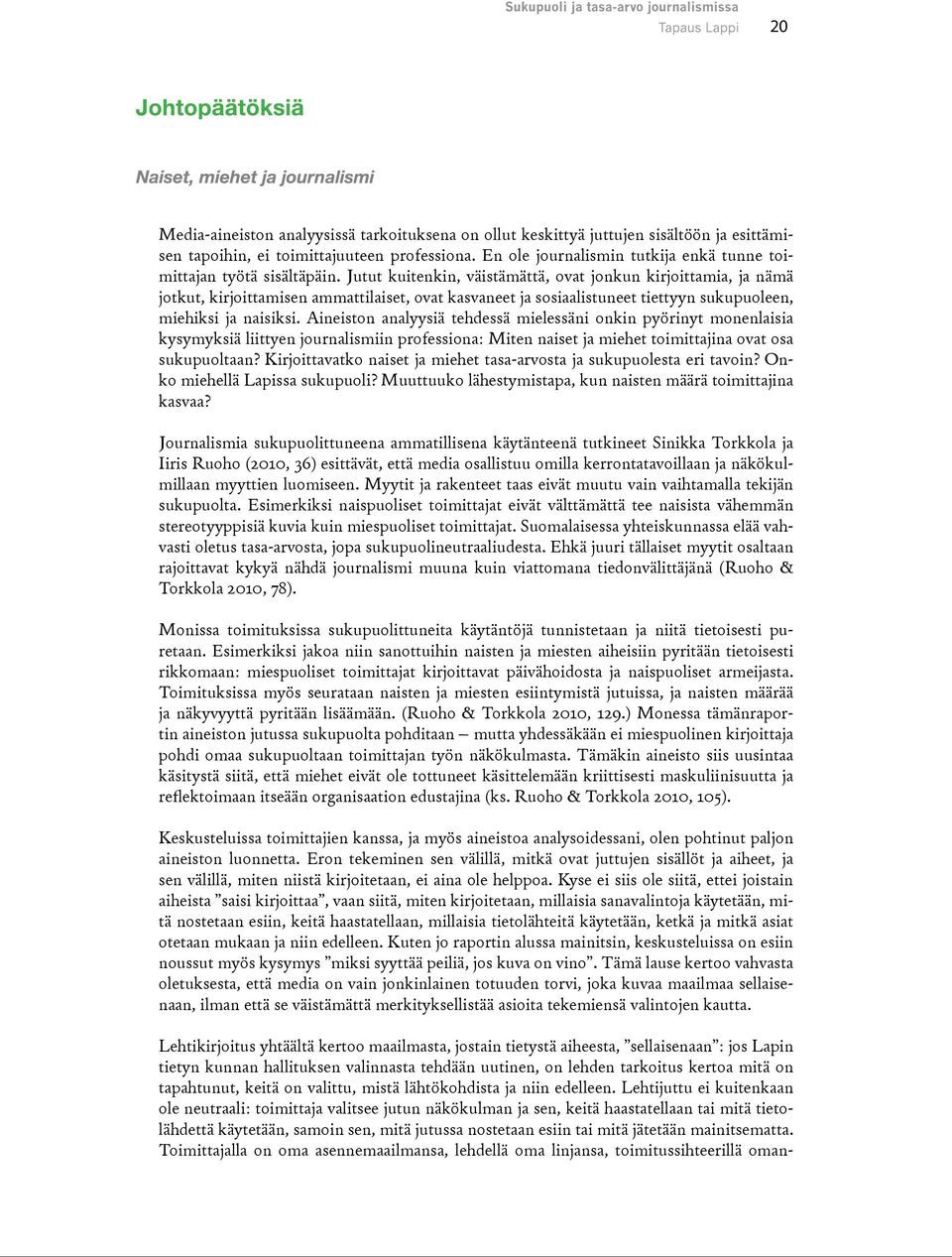 Jutut kuitenkin, väistämättä, ovat jonkun kirjoittamia, ja nämä jotkut, kirjoittamisen ammattilaiset, ovat kasvaneet ja sosiaalistuneet tiettyyn sukupuoleen, miehiksi ja naisiksi.