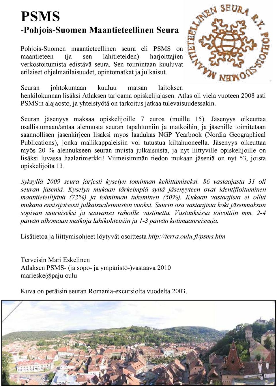 Atlas oli vielä vuoteen 2008 asti PSMS:n alajaosto, ja yhteistyötä on tarkoitus jatkaa tulevaisuudessakin. Seuran jäsenyys maksaa opiskelijoille 7 euroa (muille 15).