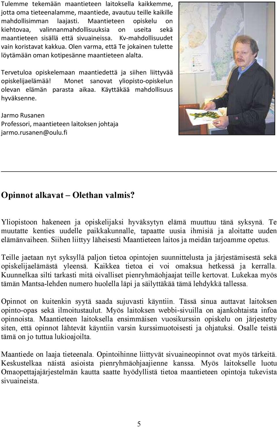 Olen varma, että Te jokainen tulette löytämään oman kotipesänne maantieteen alalta. Tervetuloa opiskelemaan maantiedettä ja siihen liittyvää opiskelijaelämää!