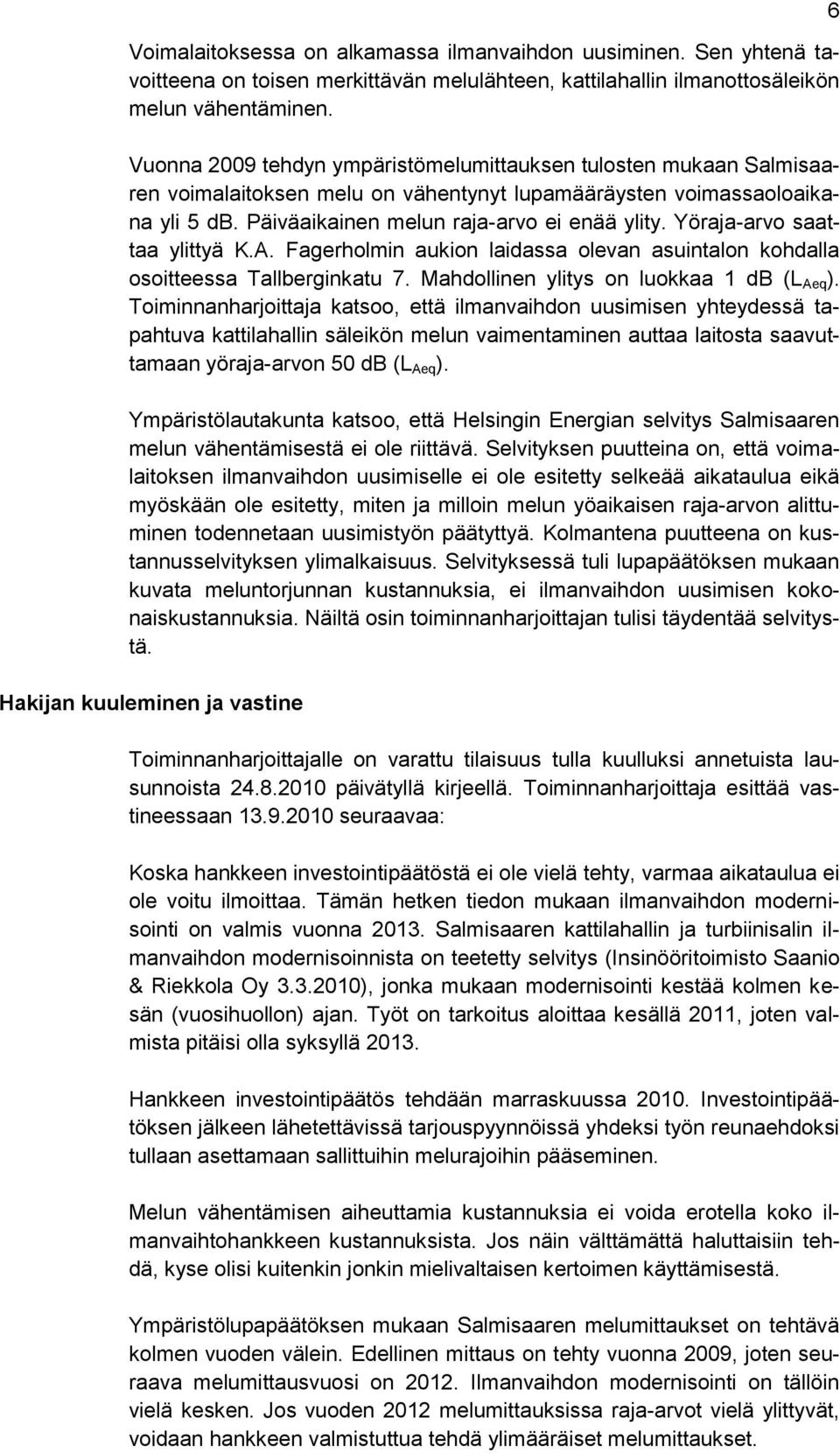 Yöraja-arvo saattaa ylittyä K.A. Fagerholmin aukion laidassa olevan asuintalon kohdalla osoitteessa Tallberginkatu 7. Mahdollinen ylitys on luokkaa 1 db (L Aeq ).