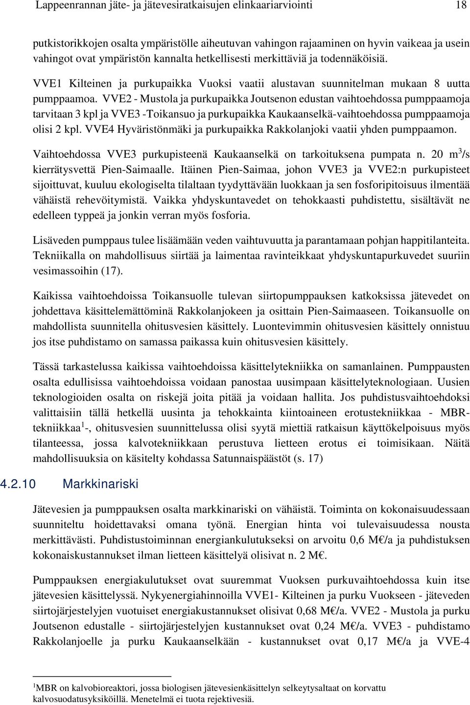 VVE2 - Mustola ja purkupaikka Joutsenon edustan vaihtoehdossa pumppaamoja tarvitaan 3 kpl ja VVE3 -Toikansuo ja purkupaikka Kaukaanselkä-vaihtoehdossa pumppaamoja olisi 2 kpl.