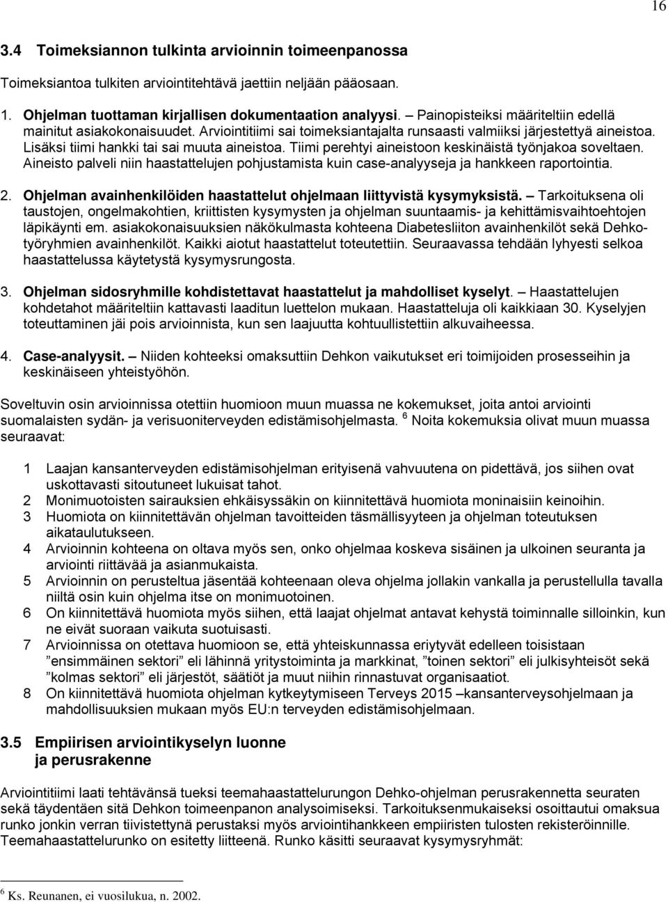 Tiimi perehtyi aineistoon keskinäistä työnjakoa soveltaen. Aineisto palveli niin haastattelujen pohjustamista kuin case-analyyseja ja hankkeen raportointia. 2.