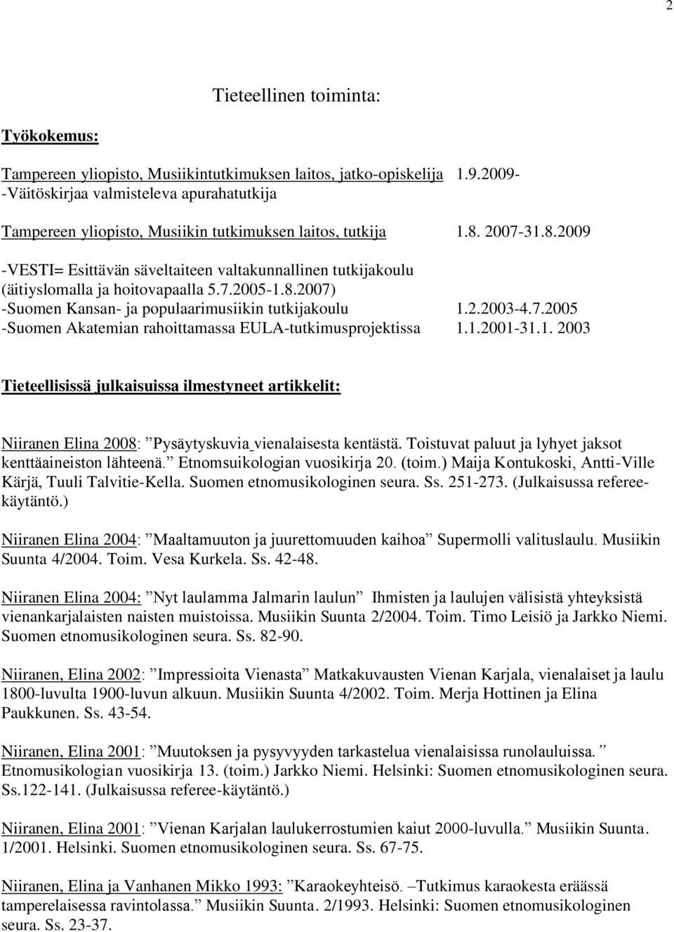 2007-31.8.2009 -VESTI= Esittävän säveltaiteen valtakunnallinen tutkijakoulu (äitiyslomalla ja hoitovapaalla 5.7.2005-1.8.2007) -Suomen Kansan- ja populaarimusiikin tutkijakoulu 1.2.2003-4.7.2005 -Suomen Akatemian rahoittamassa EULA-tutkimusprojektissa 1.