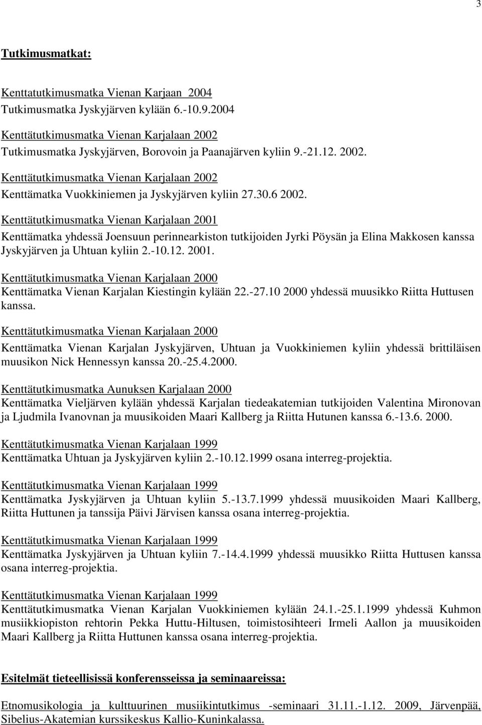 30.6 2002. Kenttätutkimusmatka Vienan Karjalaan 2001 Kenttämatka yhdessä Joensuun perinnearkiston tutkijoiden Jyrki Pöysän ja Elina Makkosen kanssa Jyskyjärven ja Uhtuan kyliin 2.-10.12. 2001. Kenttätutkimusmatka Vienan Karjalaan 2000 Kenttämatka Vienan Karjalan Kiestingin kylään 22.