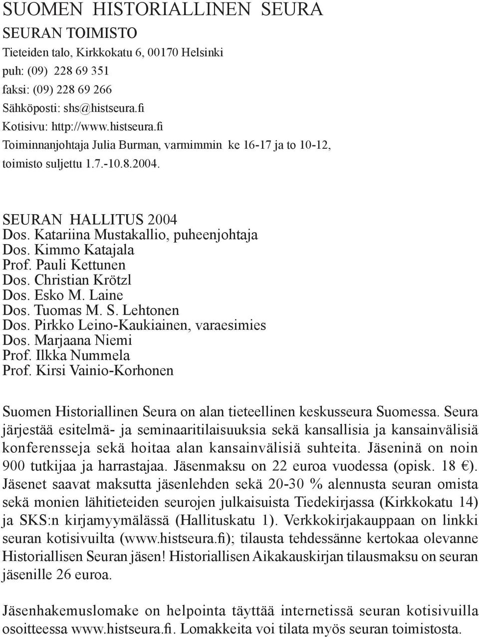 Katariina Mustakallio, puheenjohtaja Dos. Kimmo Katajala Prof. Pauli Kettunen Dos. Christian Krötzl Dos. Esko M. Laine Dos. Tuomas M. S. Lehtonen Dos. Pirkko Leino-Kaukiainen, varaesimies Dos.