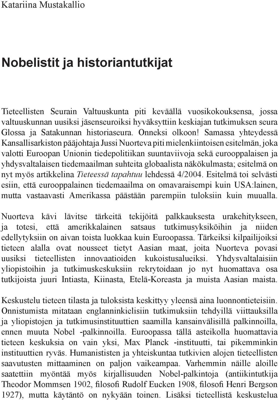 Samassa yhteydessä Kansallisarkiston pääjohtaja Jussi Nuorteva piti mielenkiintoisen esitelmän, joka valotti Euroopan Unionin tiedepolitiikan suuntaviivoja sekä eurooppalaisen ja yhdysvaltalaisen