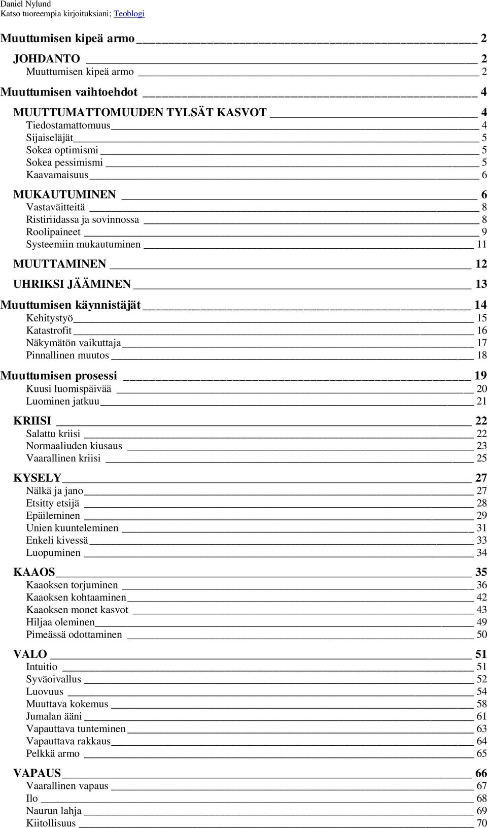 JÄÄMINEN 13 Muuttumisen käynnistäjät 14 Kehitystyö 15 Katastrofit 16 Näkymätön vaikuttaja 17 Pinnallinen muutos 18 Muuttumisen prosessi 19 Kuusi luomispäivää 20 Luominen jatkuu 21 KRIISI 22 Salattu