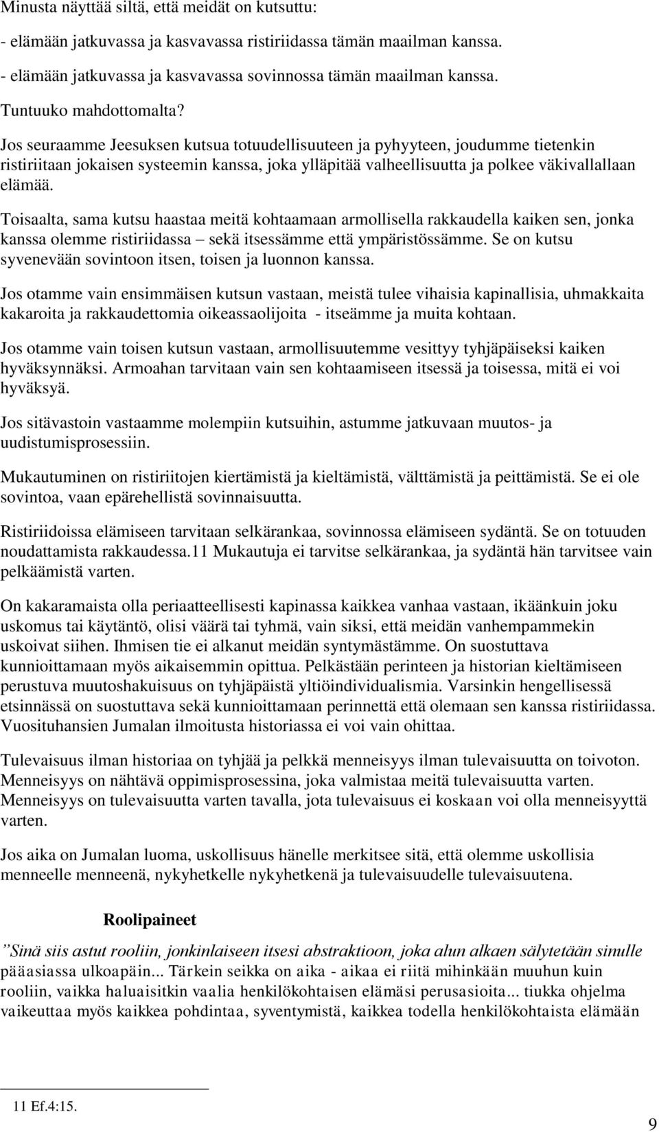 Jos seuraamme Jeesuksen kutsua totuudellisuuteen ja pyhyyteen, joudumme tietenkin ristiriitaan jokaisen systeemin kanssa, joka ylläpitää valheellisuutta ja polkee väkivallallaan elämää.