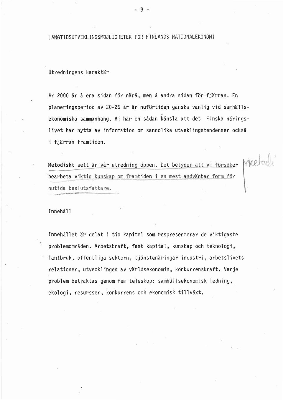 Vi har en sådan känsla att det Finska näringslivet har nytta av information om sannolika utveklingstendenser också i fjärran framtiden. Metodiskt sett är vår utredning öppen.