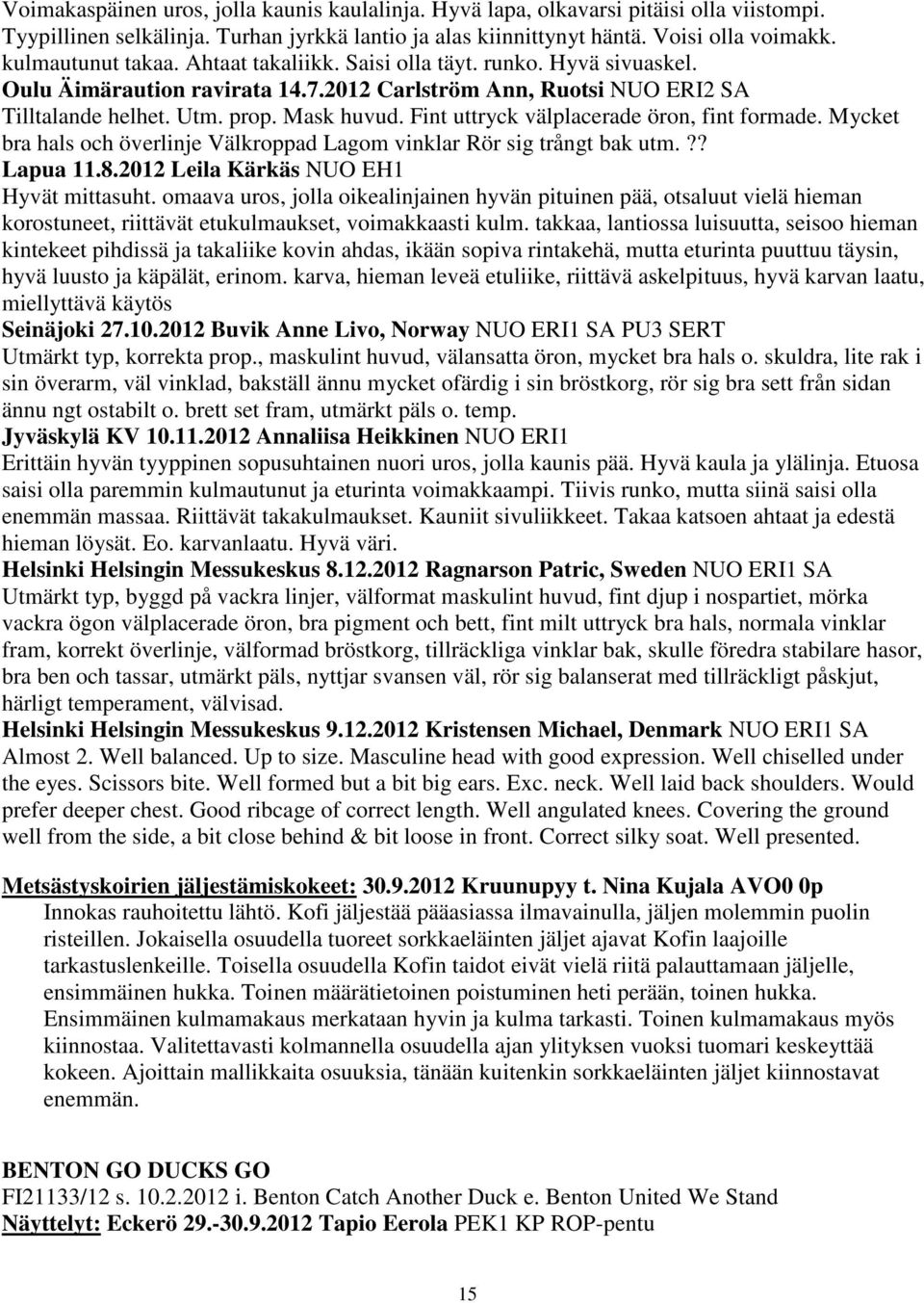 Fint uttryck välplacerade öron, fint formade. Mycket bra hals och överlinje Välkroppad Lagom vinklar Rör sig trångt bak utm.?? Lapua 11.8.2012 Leila Kärkäs NUO EH1 Hyvät mittasuht.