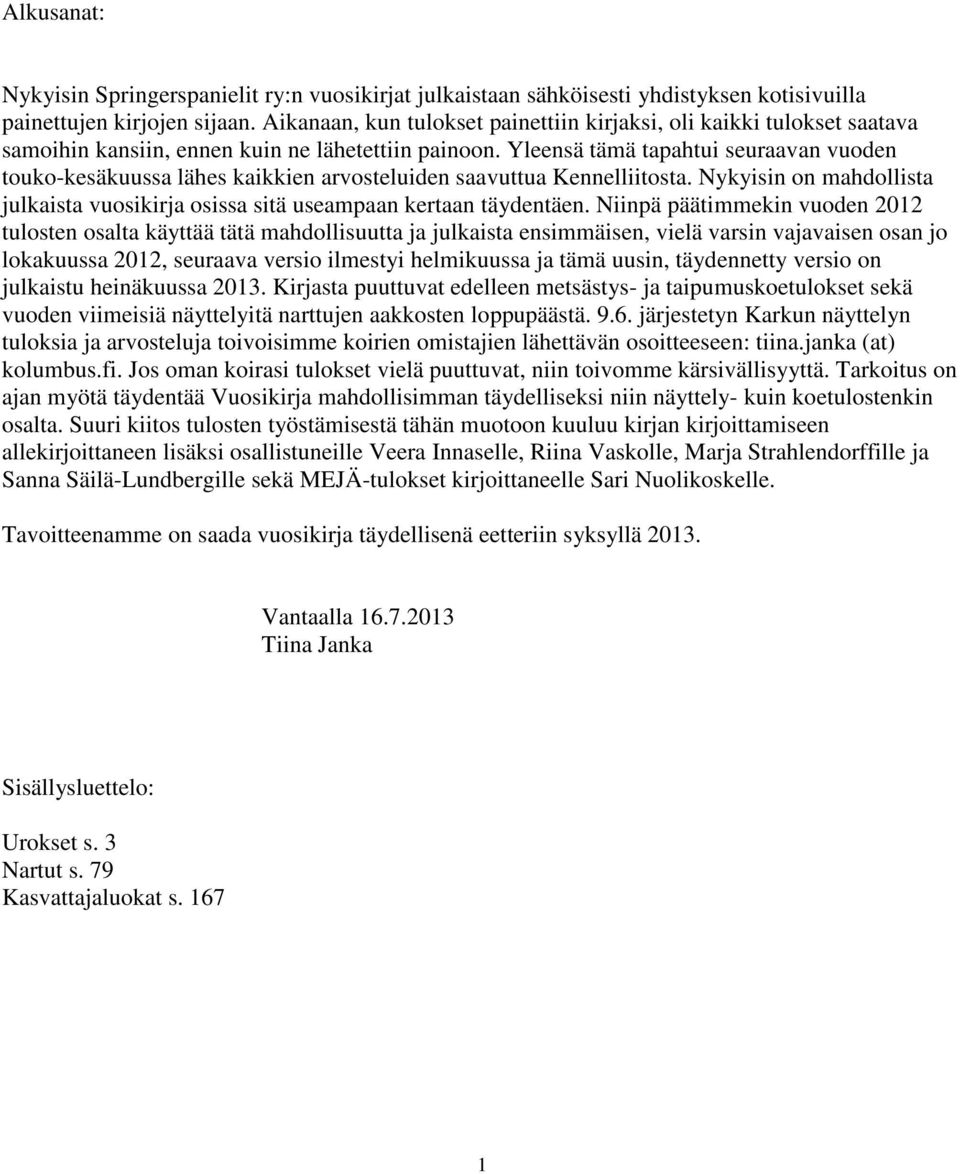 Yleensä tämä tapahtui seuraavan vuoden touko-kesäkuussa lähes kaikkien arvosteluiden saavuttua Kennelliitosta. Nykyisin on mahdollista julkaista vuosikirja osissa sitä useampaan kertaan täydentäen.