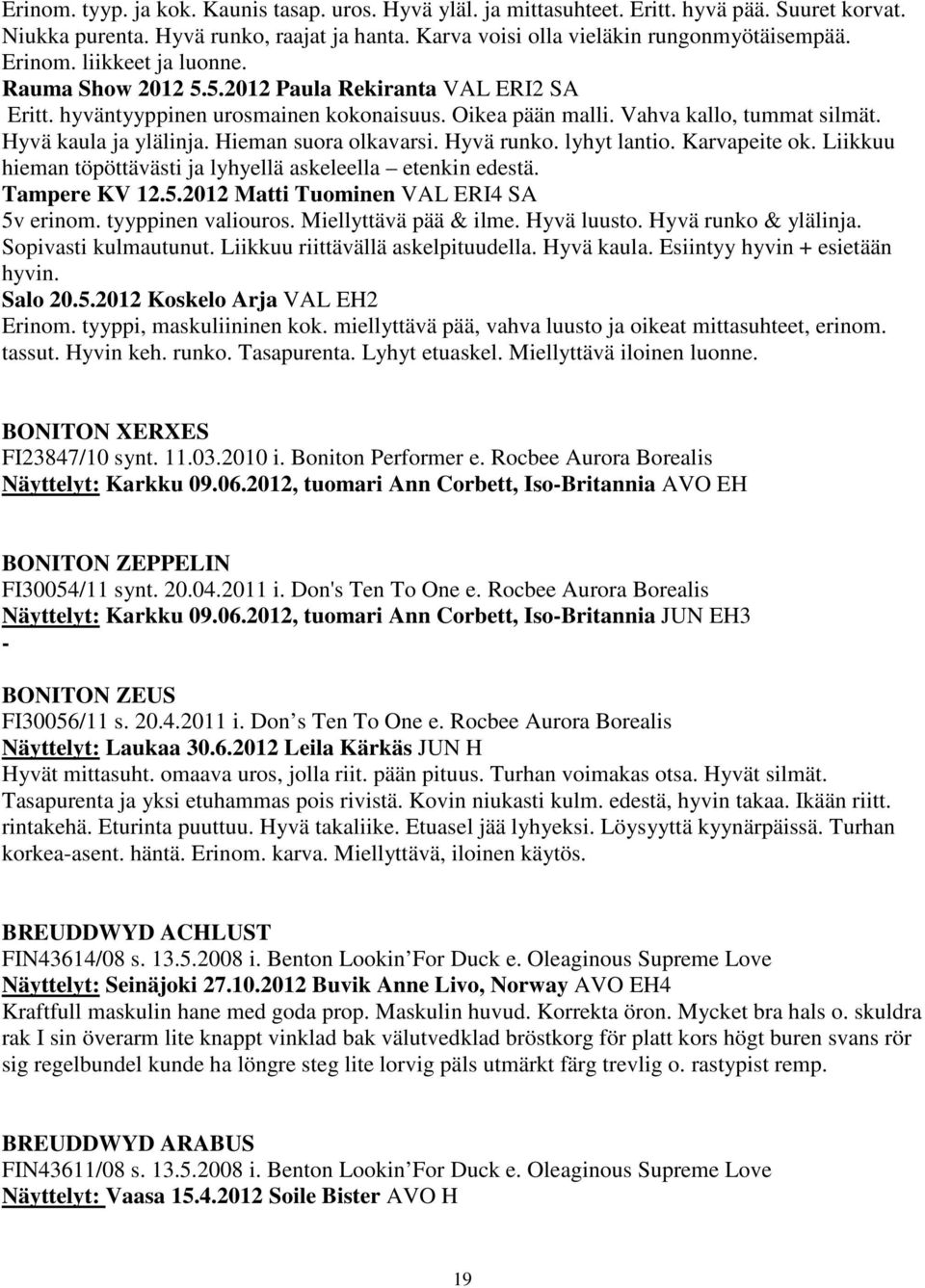 Hieman suora olkavarsi. Hyvä runko. lyhyt lantio. Karvapeite ok. Liikkuu hieman töpöttävästi ja lyhyellä askeleella etenkin edestä. Tampere KV 12.5.2012 Matti Tuominen VAL ERI4 SA 5v erinom.