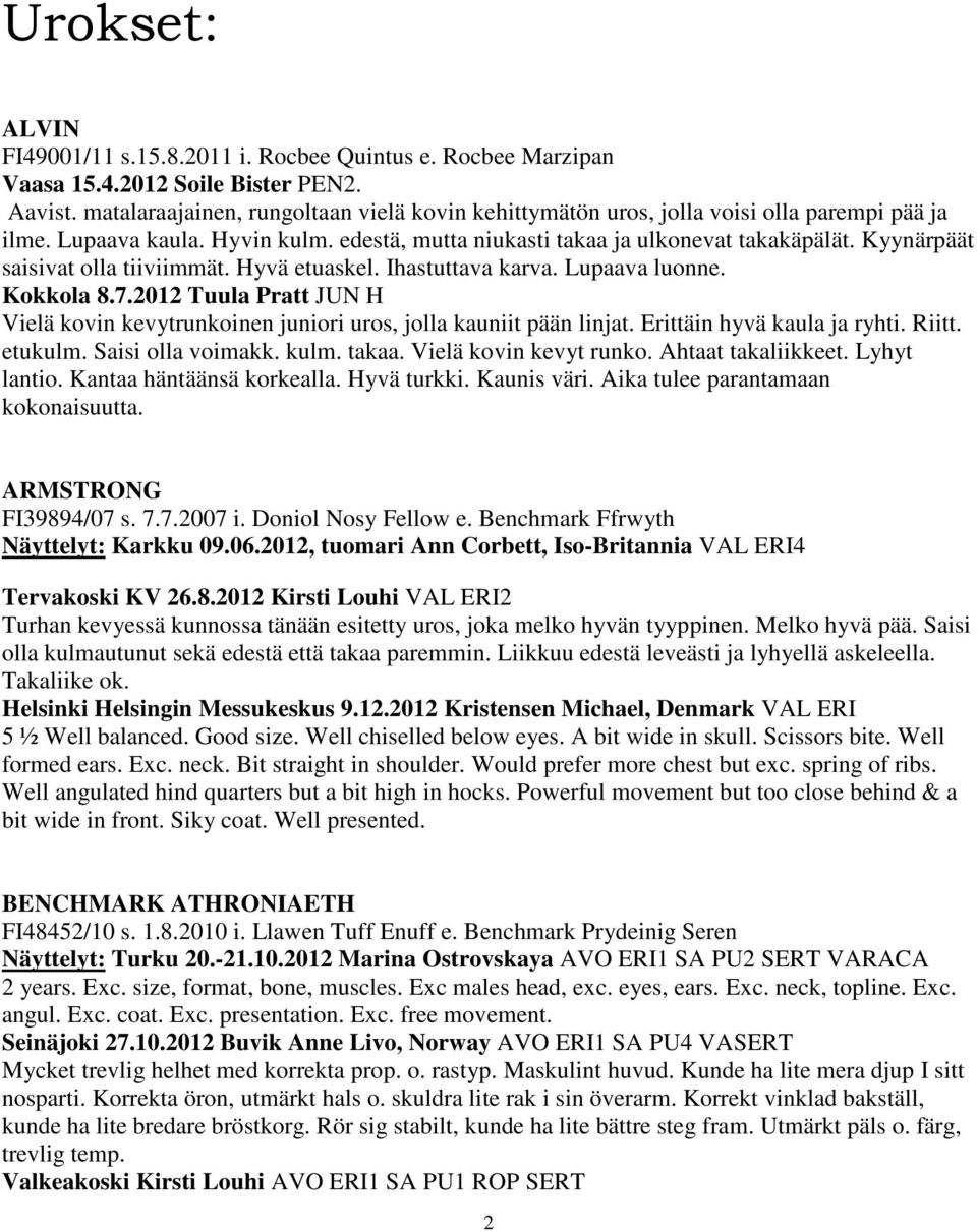 Kyynärpäät saisivat olla tiiviimmät. Hyvä etuaskel. Ihastuttava karva. Lupaava luonne. Kokkola 8.7.2012 Tuula Pratt JUN H Vielä kovin kevytrunkoinen juniori uros, jolla kauniit pään linjat.