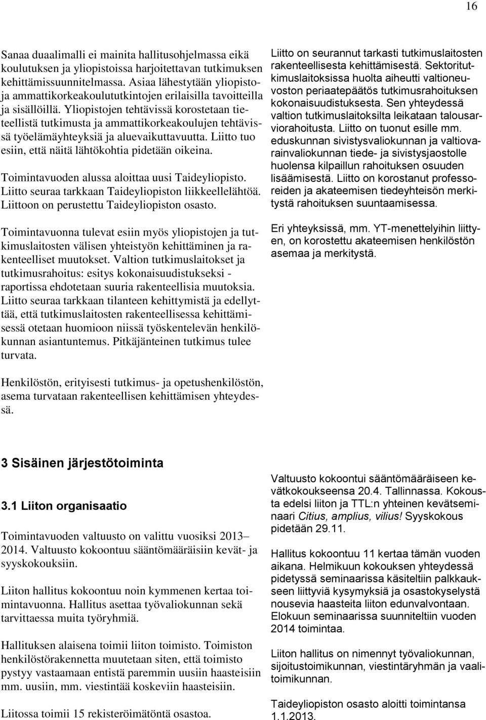 Yliopistojen tehtävissä korostetaan tieteellistä tutkimusta ja ammattikorkeakoulujen tehtävissä työelämäyhteyksiä ja aluevaikuttavuutta. Liitto tuo esiin, että näitä lähtökohtia pidetään oikeina.