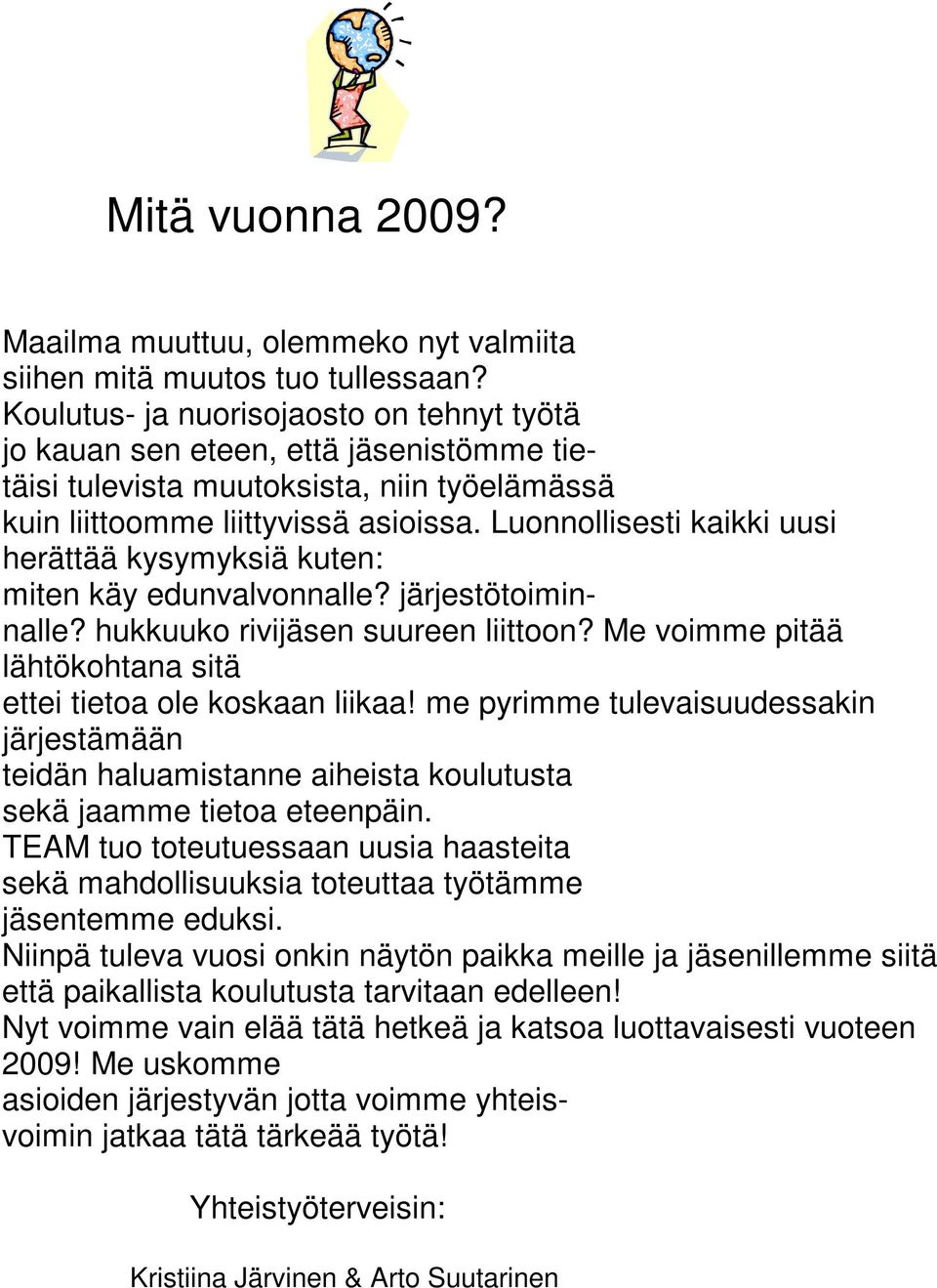 Luonnollisesti kaikki uusi herättää kysymyksiä kuten: miten käy edunvalvonnalle? järjestötoiminnalle? hukkuuko rivijäsen suureen liittoon?