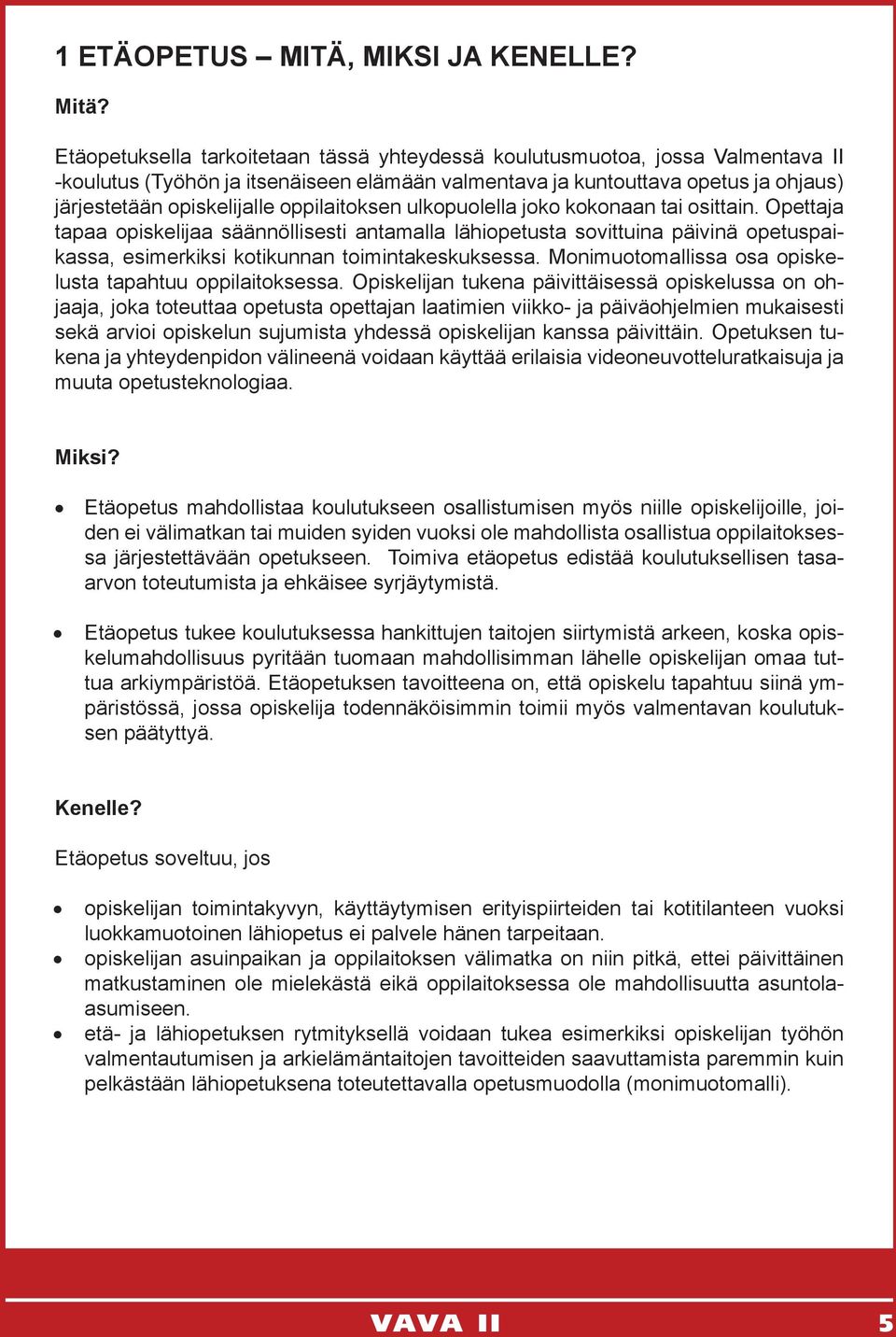 oppilaitoksen ulkopuolella joko kokonaan tai osittain. Opettaja tapaa opiskelijaa säännöllisesti antamalla lähiopetusta sovittuina päivinä opetuspaikassa, esimerkiksi kotikunnan toimintakeskuksessa.