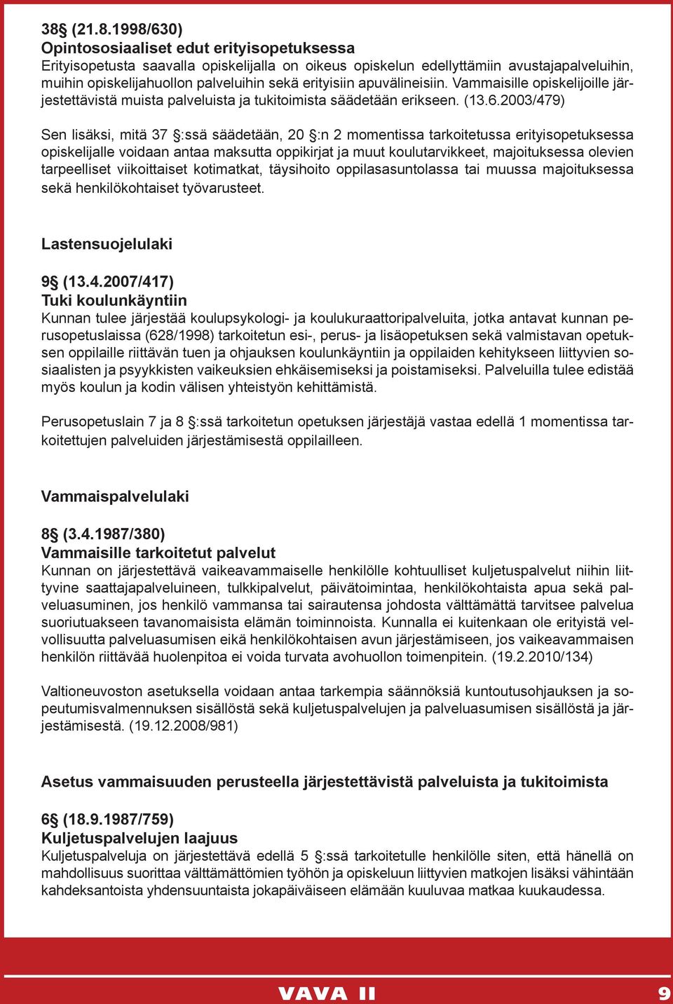 2003/479) Sen lisäksi, mitä 37 :ssä säädetään, 20 :n 2 momentissa tarkoitetussa erityisopetuksessa opiskelijalle voidaan antaa maksutta oppikirjat ja muut koulutarvikkeet, majoituksessa olevien