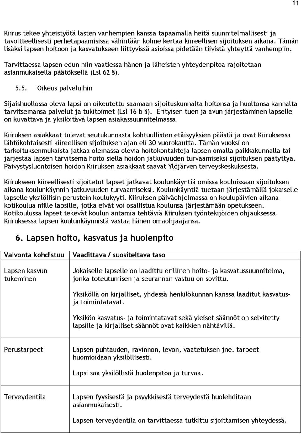 Tarvittaessa lapsen edun niin vaatiessa hänen ja läheisten yhteydenpitoa rajoitetaan asianmukaisella päätöksellä (Lsl 62 ). 5.