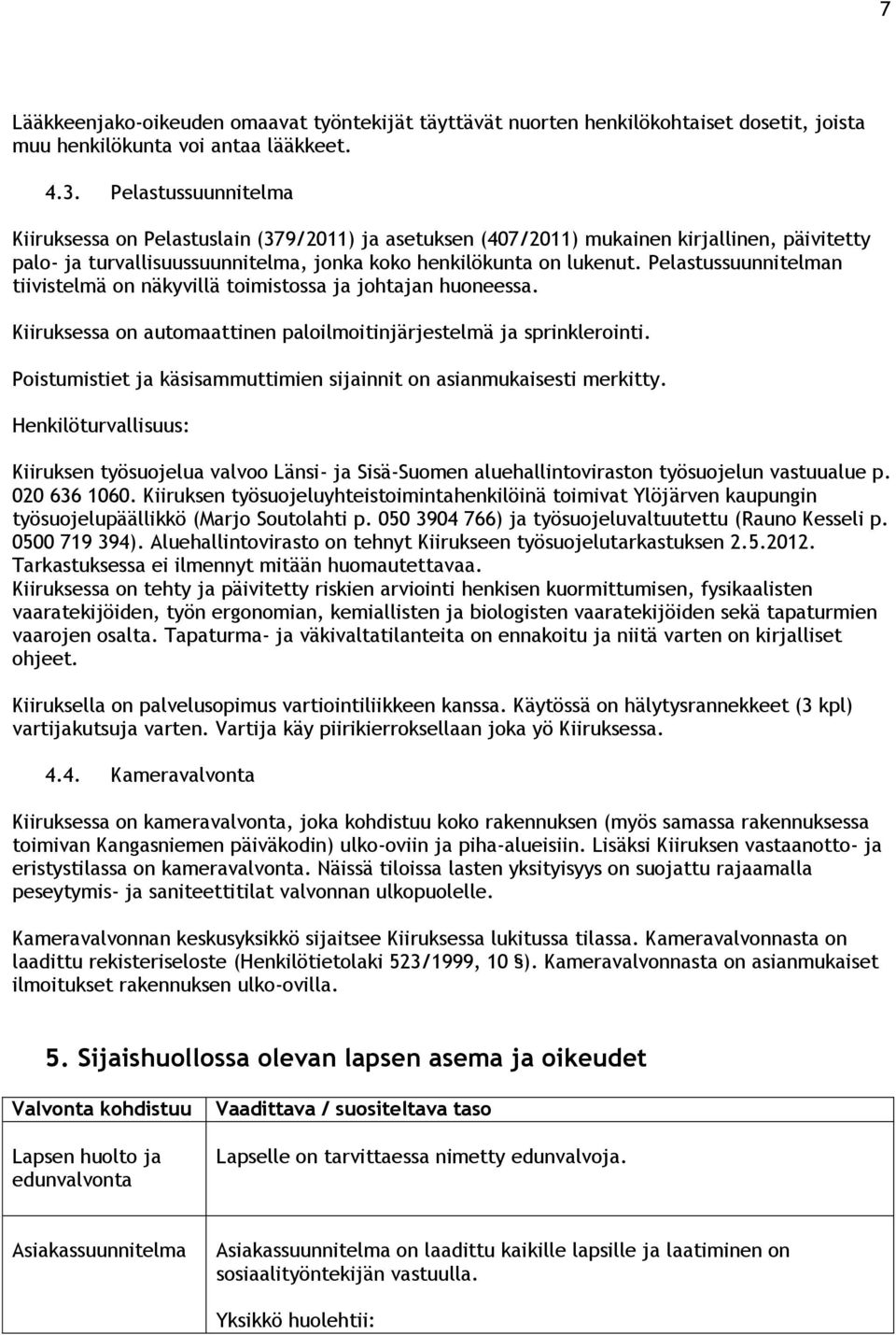 Pelastussuunnitelman tiivistelmä on näkyvillä toimistossa ja johtajan huoneessa. Kiiruksessa on automaattinen paloilmoitinjärjestelmä ja sprinklerointi.