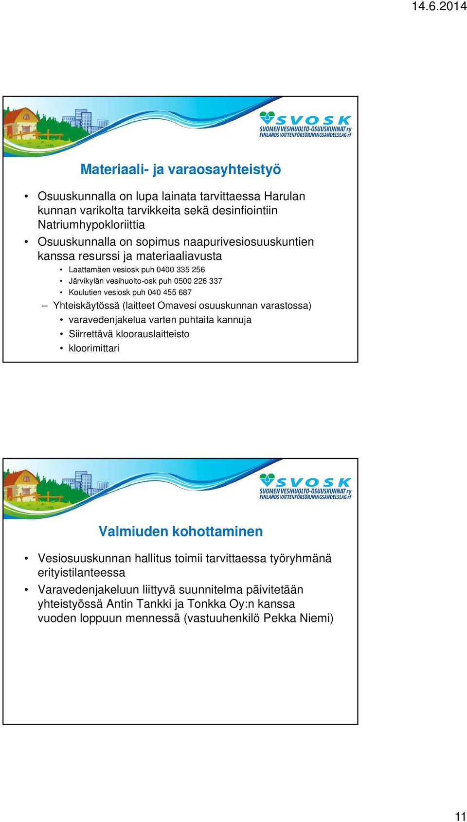 Yhteiskäytössä (laitteet Omavesi osuuskunnan varastossa) varavedenjakelua varten puhtaita kannuja Siirrettävä kloorauslaitteisto kloorimittari Valmiuden kohottaminen Vesiosuuskunnan