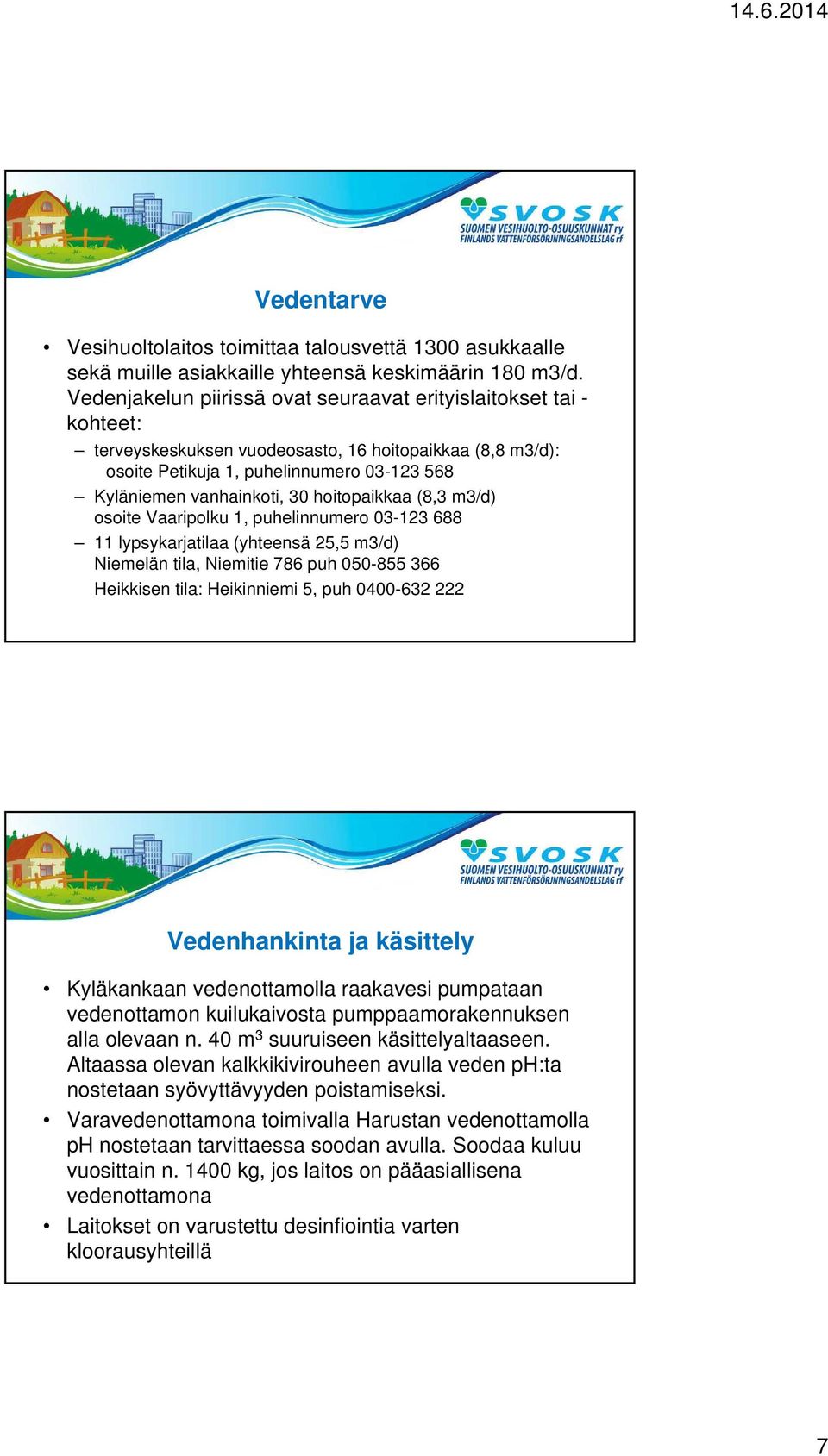 hoitopaikkaa (8,3 m3/d) osoite Vaaripolku 1, puhelinnumero 03-123 688 11 lypsykarjatilaa (yhteensä 25,5 m3/d) Niemelän tila, Niemitie 786 puh 050-855 366 Heikkisen tila: Heikinniemi 5, puh 0400-632