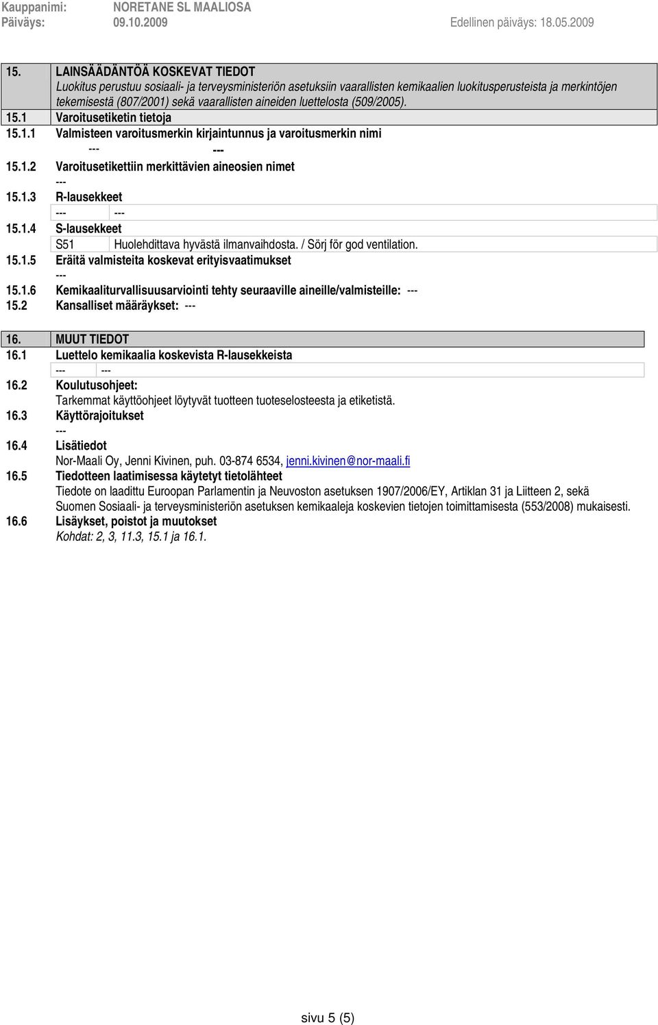 1.4 S-lausekkeet S51 Huolehdittava hyvästä ilmanvaihdosta. / Sörj för god ventilation. 15.1.5 Eräitä valmisteita koskevat erityisvaatimukset 15.1.6 Kemikaaliturvallisuusarviointi tehty seuraaville aineille/valmisteille: 15.