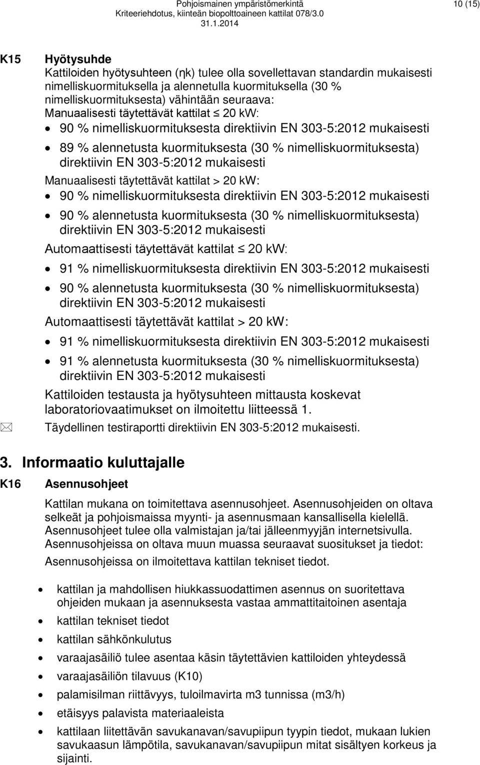 nimelliskuormituksesta) direktiivin EN 303-5:2012 mukaisesti Manuaalisesti täytettävät kattilat > 20 kw: 90 % nimelliskuormituksesta direktiivin EN 303-5:2012 mukaisesti 90 % alennetusta