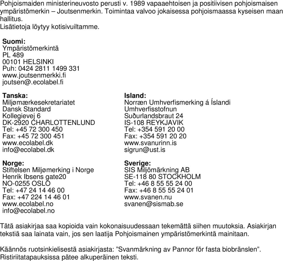 fi Tanska: Miljømærkesekretariatet Dansk Standard Kollegievej 6 DK-2920 CHARLOTTENLUND Tel: +45 72 300 450 Fax: +45 72 300 451 www.ecolabel.dk info@ecolabel.