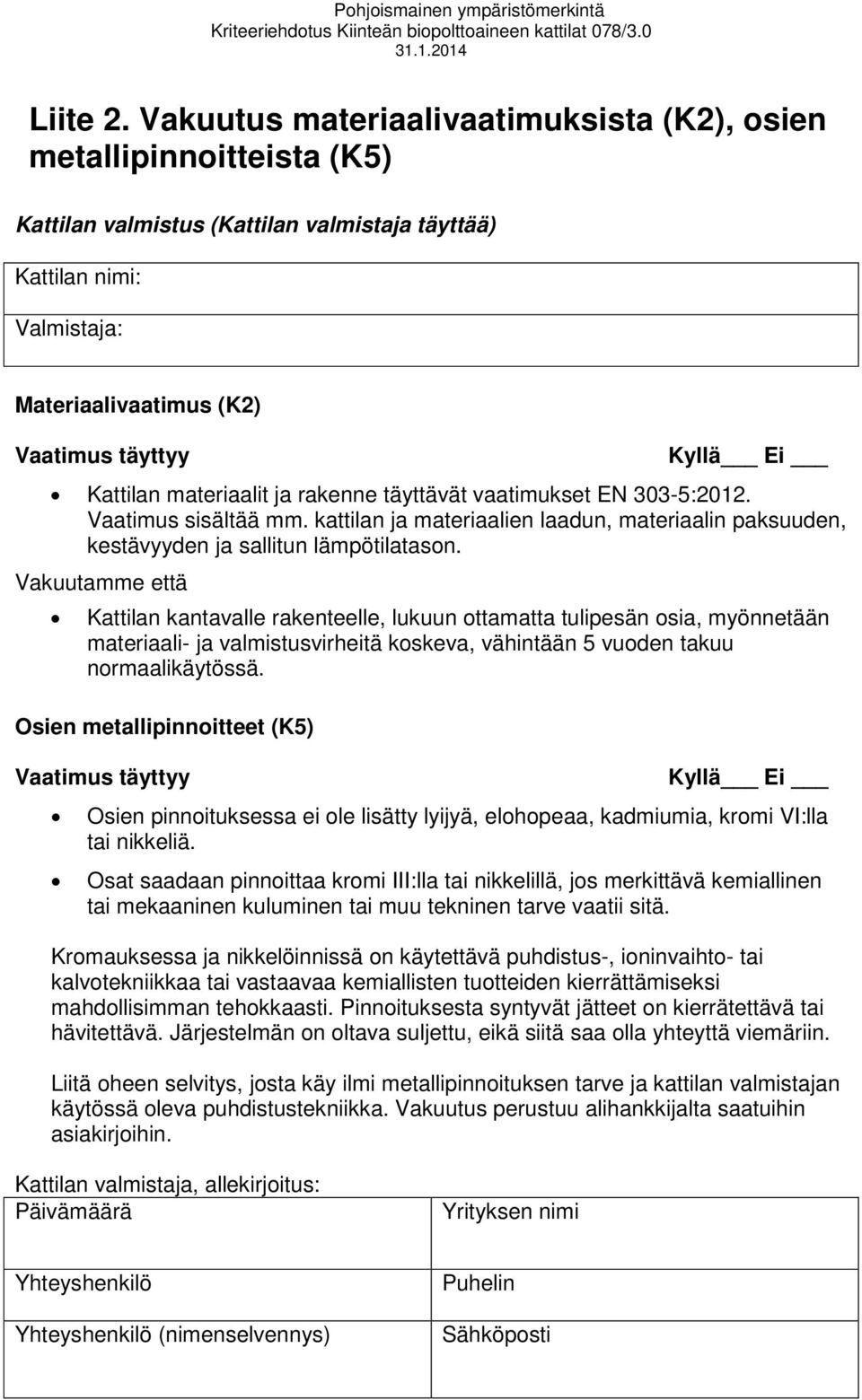 Kattilan materiaalit ja rakenne täyttävät vaatimukset EN 303-5:2012. Vaatimus sisältää mm. kattilan ja materiaalien laadun, materiaalin paksuuden, kestävyyden ja sallitun lämpötilatason.