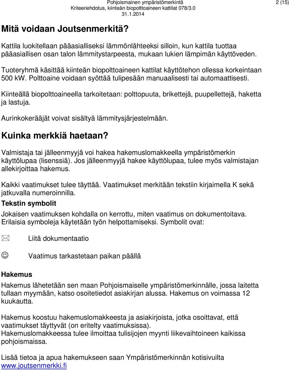 Tuoteryhmä käsittää kiinteän biopolttoaineen kattilat käyttötehon ollessa korkeintaan 500 kw. Polttoaine voidaan syöttää tulipesään manuaalisesti tai automaattisesti.