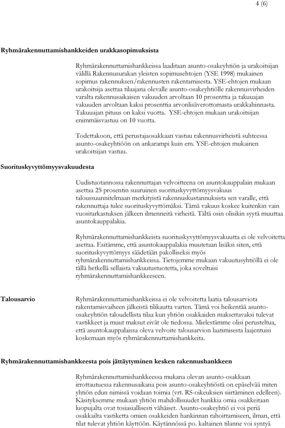YSE-ehtojen mukaan urakoitsija asettaa tilaajana olevalle asunto-osakeyhtiölle rakennusvirheiden varalta rakennusaikaisen vakuuden arvoltaan 10 prosenttia ja takuuajan vakuuden arvoltaan kaksi