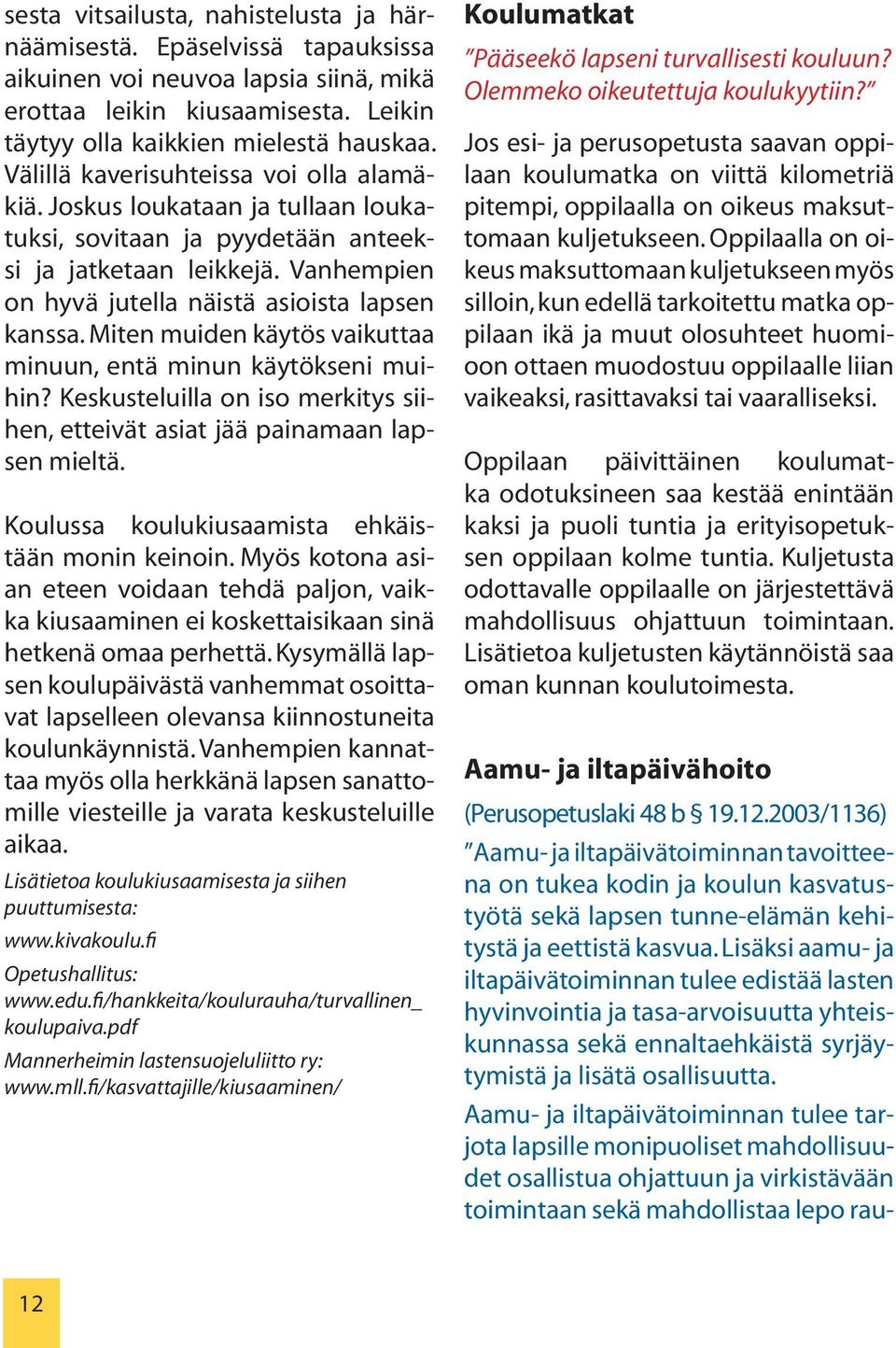 Miten muiden käytös vaikuttaa minuun, entä minun käytökseni muihin? Keskusteluilla on iso merkitys siihen, etteivät asiat jää painamaan lapsen mieltä.