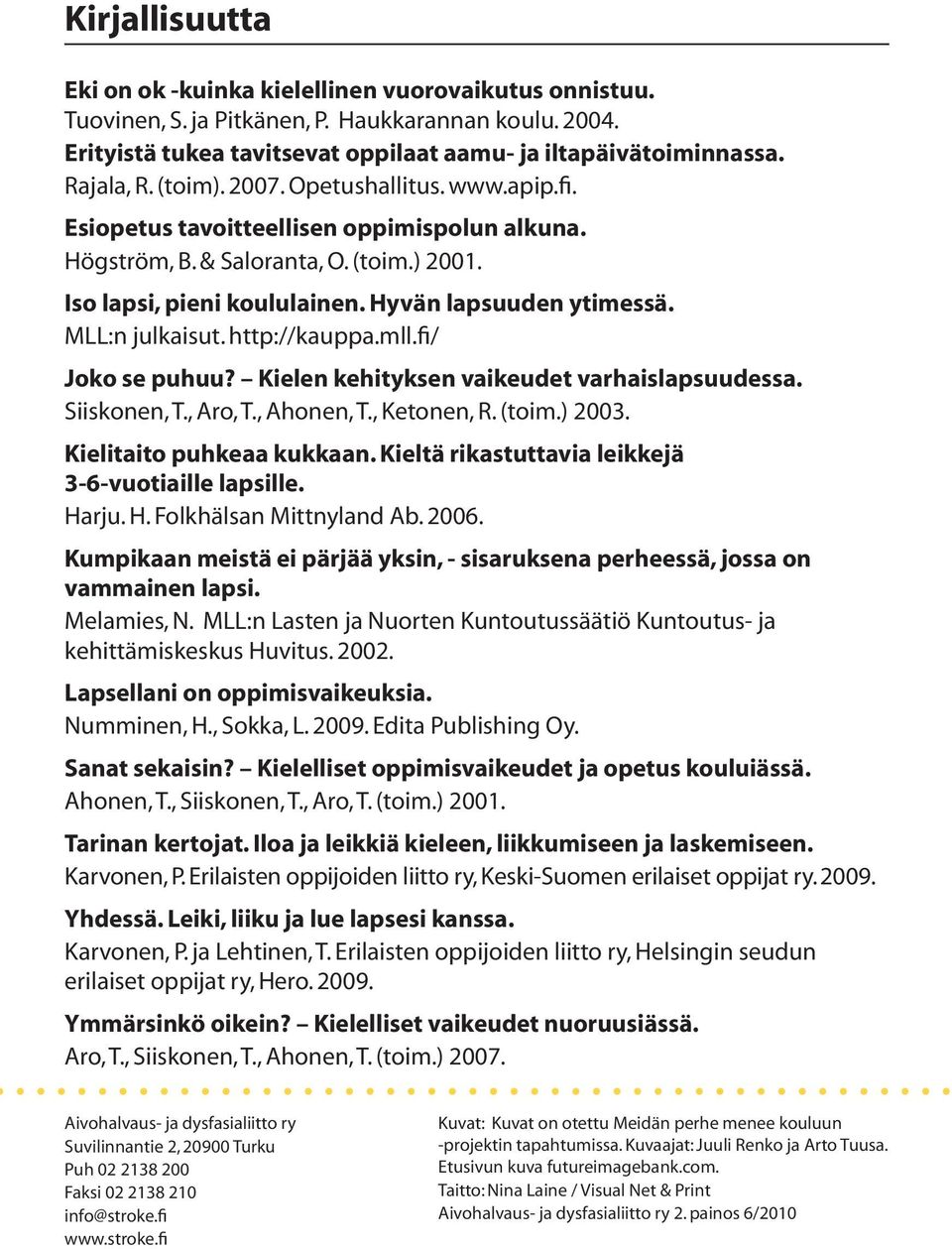 MLL:n julkaisut. http://kauppa.mll.fi/ Joko se puhuu? Kielen kehityksen vaikeudet varhaislapsuudessa. Siiskonen, T., Aro, T., Ahonen, T., Ketonen, R. (toim.) 2003. Kielitaito puhkeaa kukkaan.