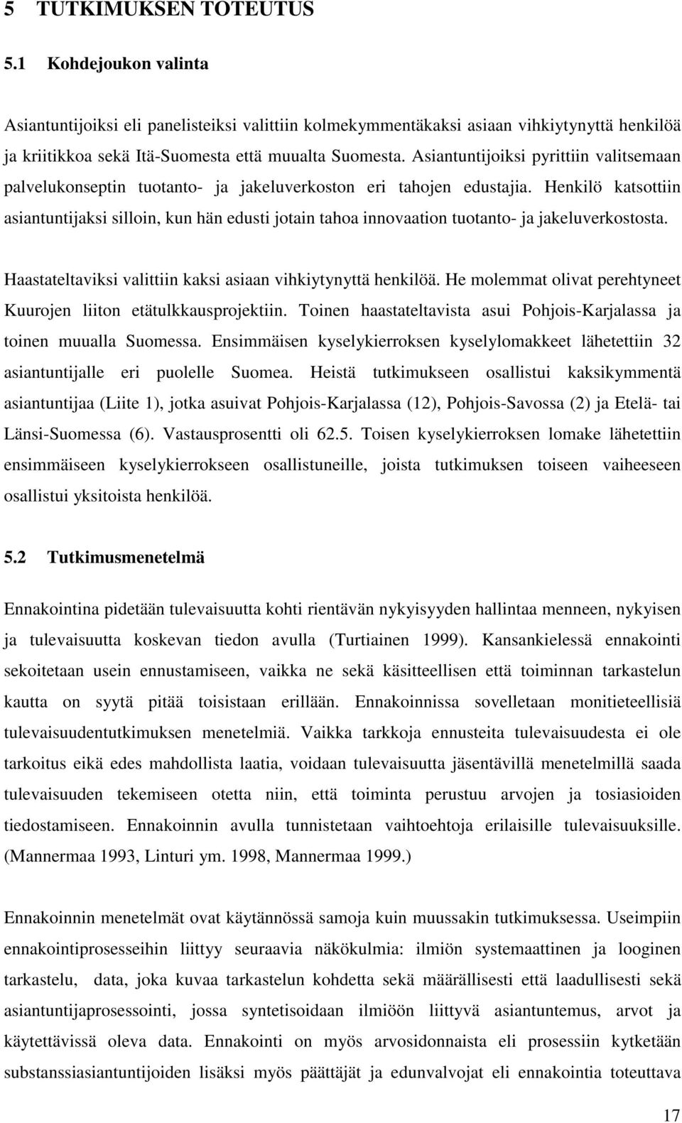 Henkilö katsottiin asiantuntijaksi silloin, kun hän edusti jotain tahoa innovaation tuotanto- ja jakeluverkostosta. Haastateltaviksi valittiin kaksi asiaan vihkiytynyttä henkilöä.