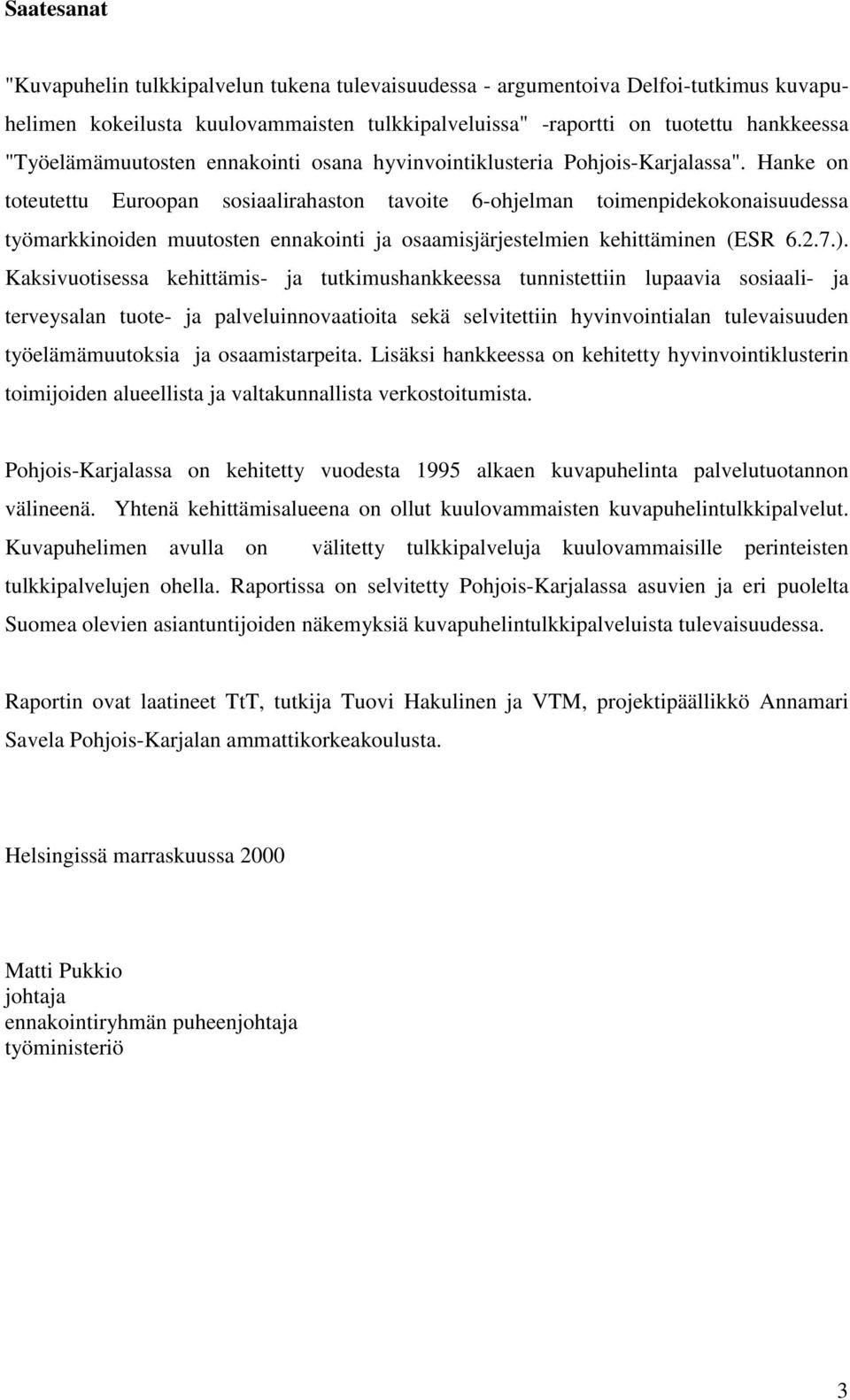 Hanke on toteutettu Euroopan sosiaalirahaston tavoite 6-ohjelman toimenpidekokonaisuudessa työmarkkinoiden muutosten ennakointi ja osaamisjärjestelmien kehittäminen (ESR 6.2.7.).