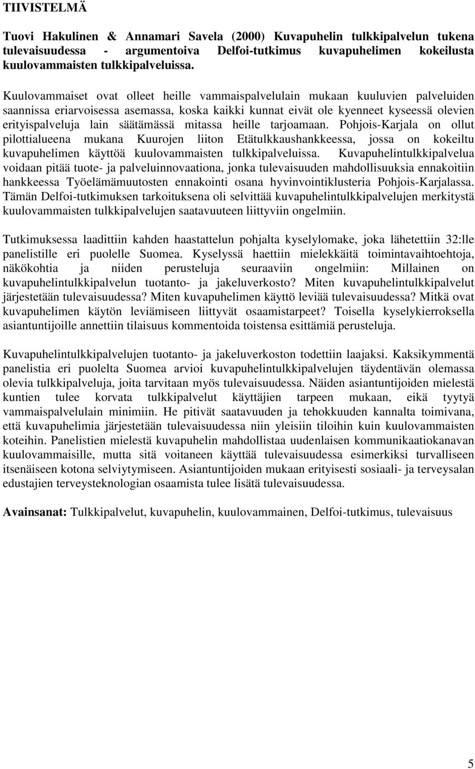 säätämässä mitassa heille tarjoamaan. Pohjois-Karjala on ollut pilottialueena mukana Kuurojen liiton Etätulkkaushankkeessa, jossa on kokeiltu kuvapuhelimen käyttöä kuulovammaisten tulkkipalveluissa.