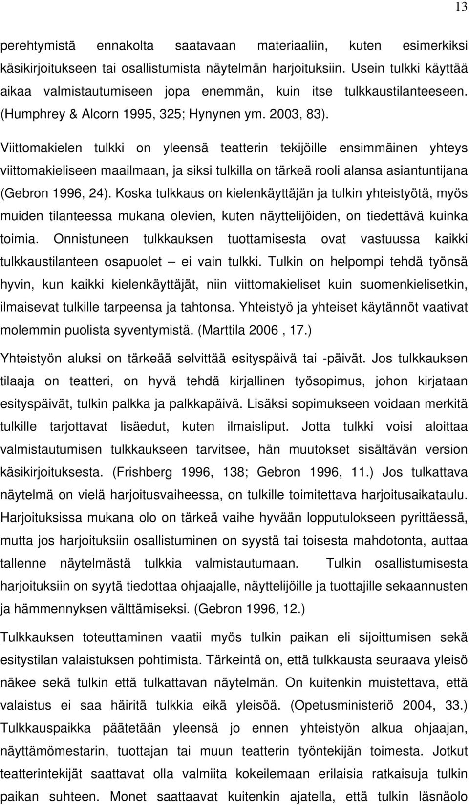 Viittomakielen tulkki on yleensä teatterin tekijöille ensimmäinen yhteys viittomakieliseen maailmaan, ja siksi tulkilla on tärkeä rooli alansa asiantuntijana (Gebron 1996, 24).