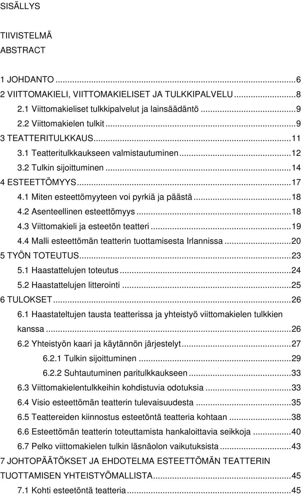 2 Asenteellinen esteettömyys...18 4.3 Viittomakieli ja esteetön teatteri...19 4.4 Malli esteettömän teatterin tuottamisesta Irlannissa...20 5 TYÖN TOTEUTUS...23 5.1 Haastattelujen toteutus...24 5.